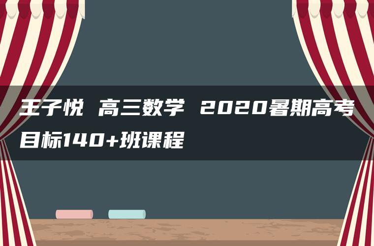 王子悦 高三数学 2020暑期高考目标140+班课程