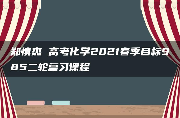 郑慎杰 高考化学2021春季目标985二轮复习课程