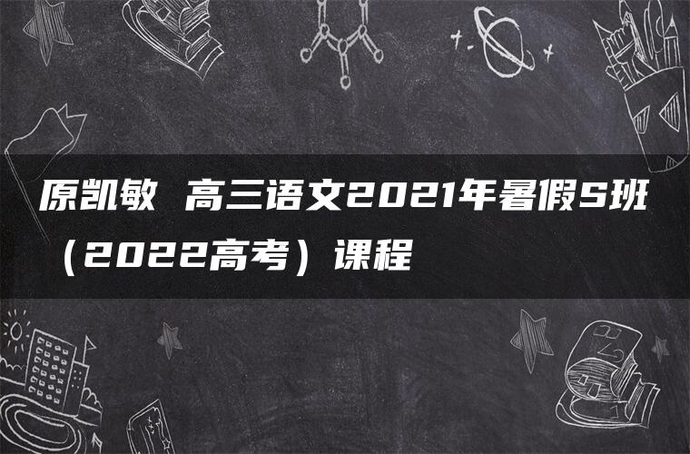 原凯敏 高三语文2021年暑假S班（2022高考）课程