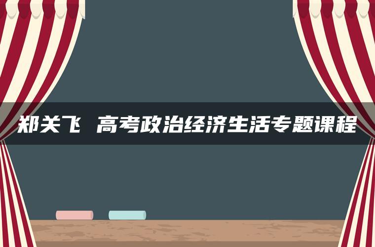 郑关飞 高考政治经济生活专题课程