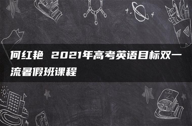 何红艳 2021年高考英语目标双一流暑假班课程