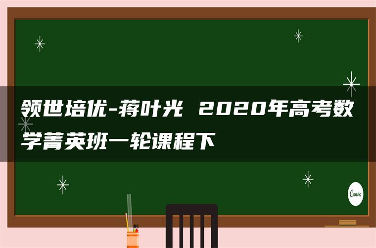 领世培优-蒋叶光 2020年高考数学菁英班一轮课程下