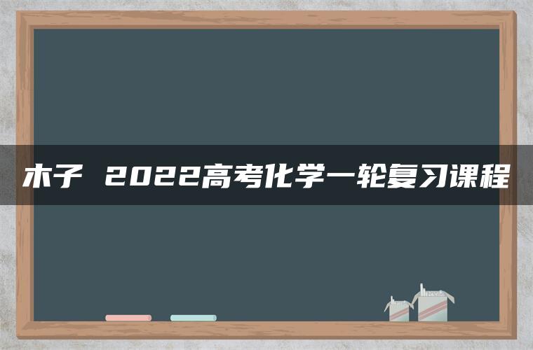 木子 2022高考化学一轮复习课程