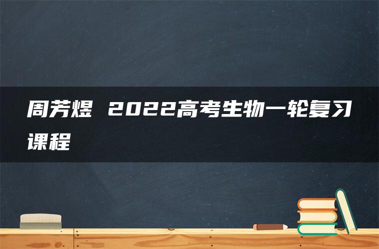 周芳煜 2022高考生物一轮复习课程