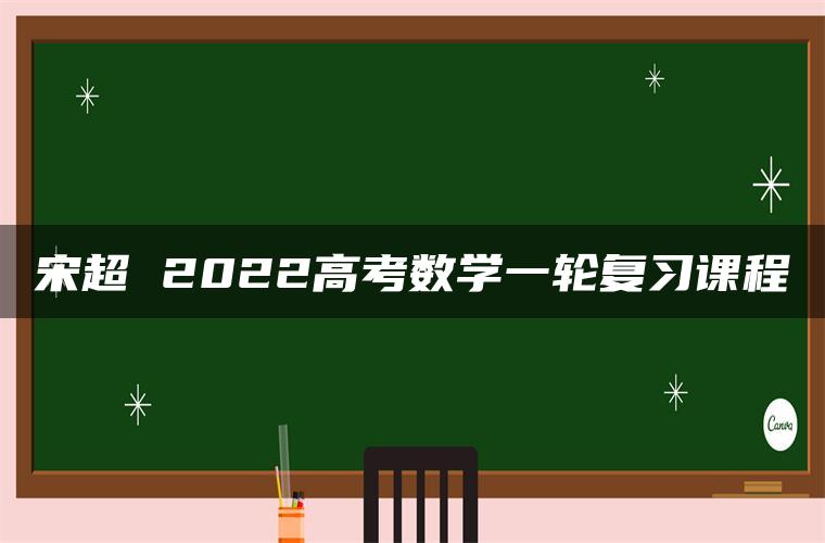 宋超 2022高考数学一轮复习课程