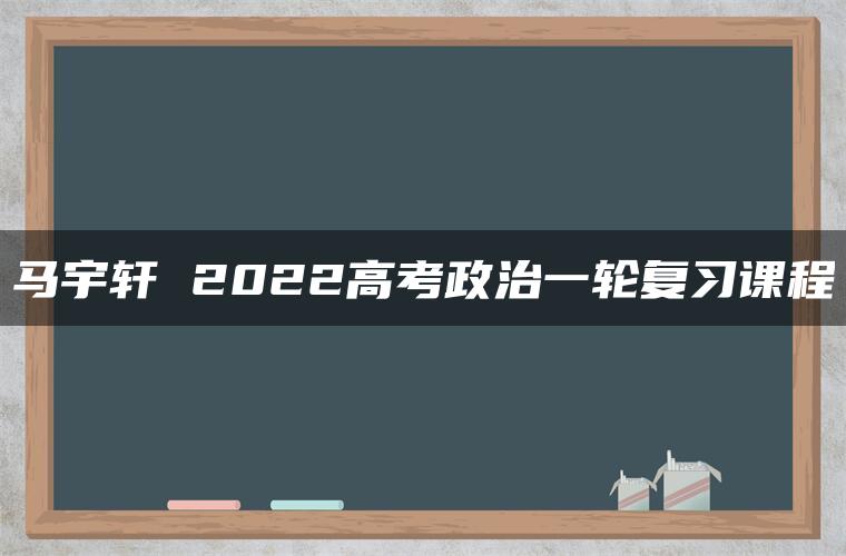 马宇轩 2022高考政治一轮复习课程