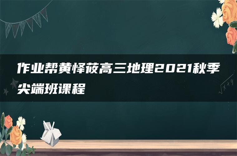 作业帮黄怿莜高三地理2021秋季尖端班课程