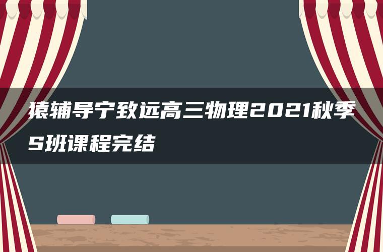 猿辅导宁致远高三物理2021秋季S班课程完结