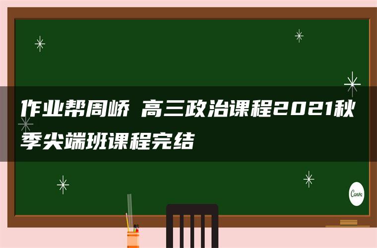 作业帮周峤矞高三政治课程2021秋季尖端班课程完结