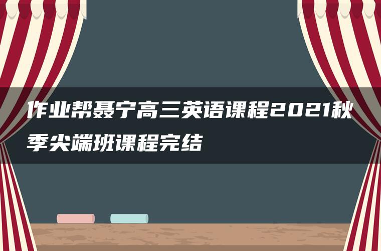 作业帮聂宁高三英语课程2021秋季尖端班课程完结