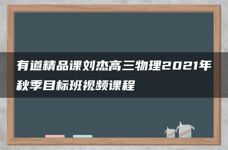 有道精品课刘杰高三物理2021年秋季目标班视频课程