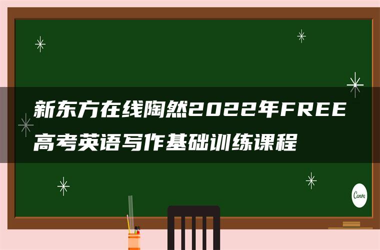 新东方在线陶然2022年FREE高考英语写作基础训练课程