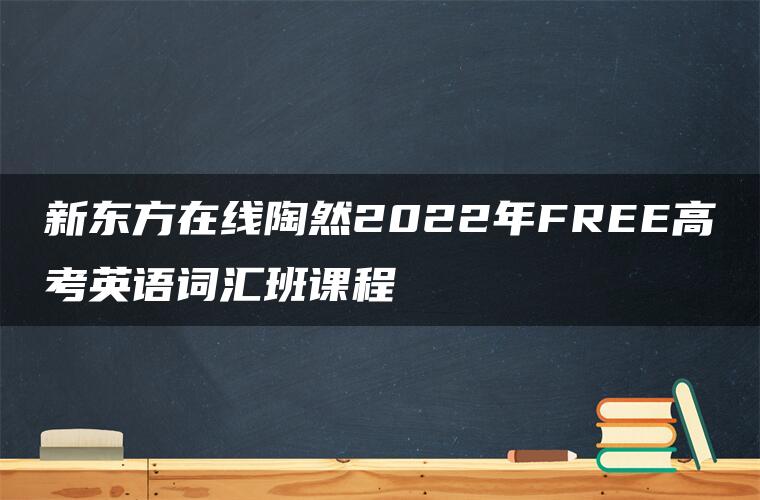 新东方在线陶然2022年FREE高考英语词汇班课程