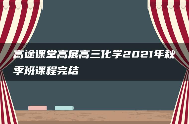 高途课堂高展高三化学2021年秋季班课程完结