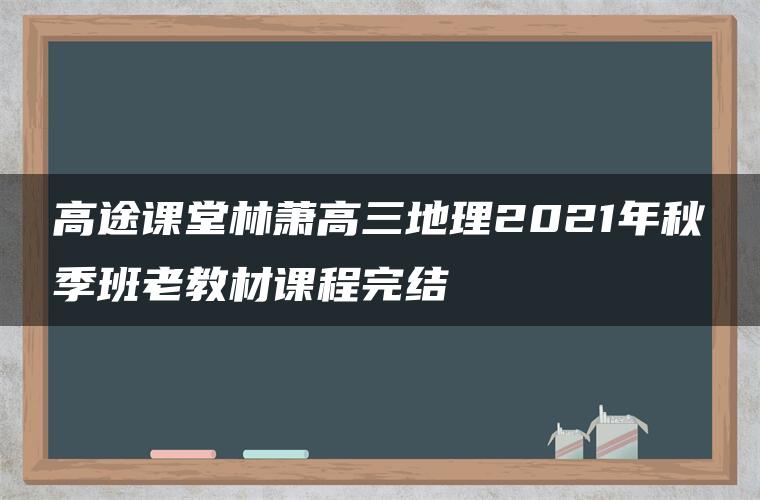 高途课堂林萧高三地理2021年秋季班老教材课程完结