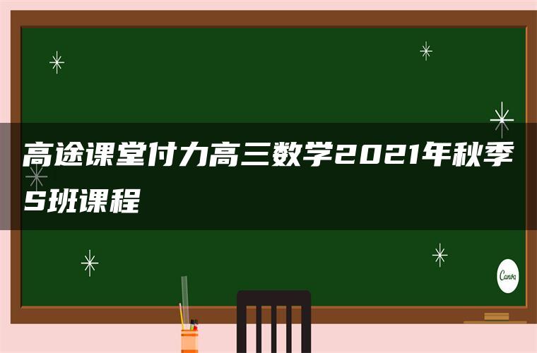 高途课堂付力高三数学2021年秋季S班课程