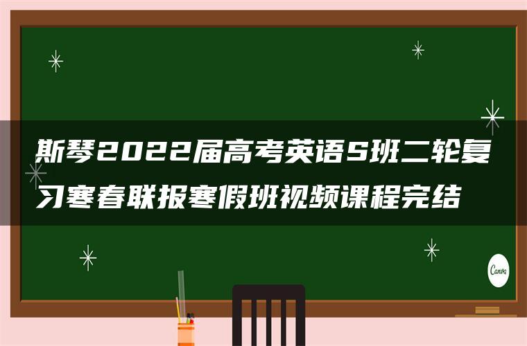 斯琴2022届高考英语S班二轮复习寒春联报寒假班视频课程完结