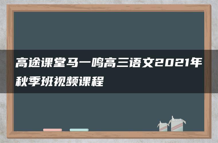 高途课堂马一鸣高三语文2021年秋季班视频课程