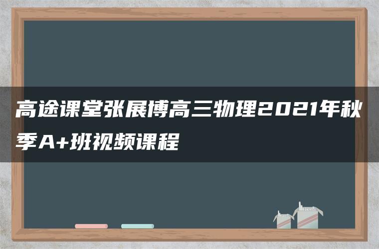 高途课堂张展博高三物理2021年秋季A+班视频课程