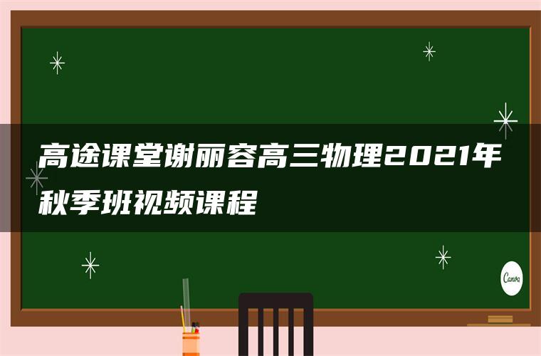 高途课堂谢丽容高三物理2021年秋季班视频课程