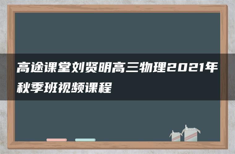 高途课堂刘贤明高三物理2021年秋季班视频课程