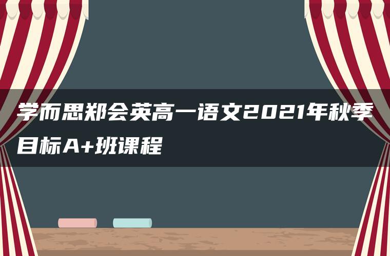 学而思郑会英高一语文2021年秋季目标A+班课程