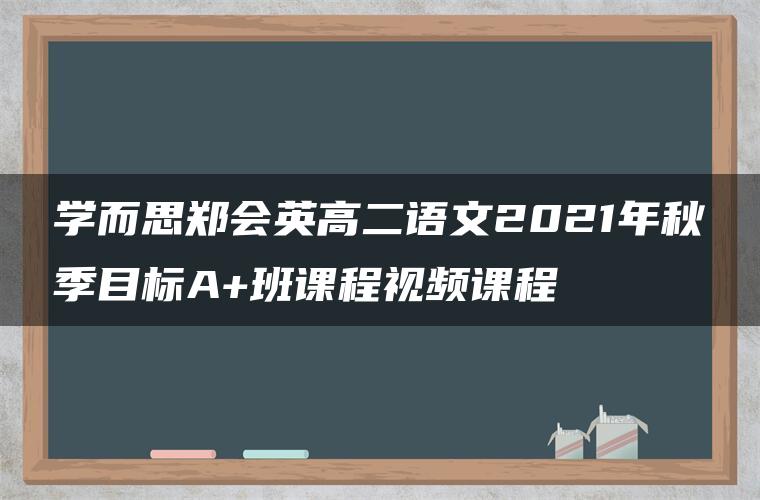 学而思郑会英高二语文2021年秋季目标A+班课程视频课程