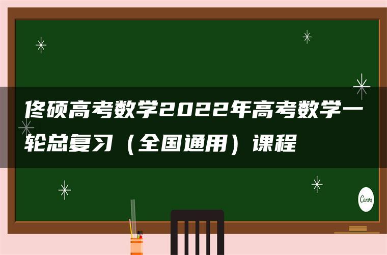 佟硕高考数学2022年高考数学一轮总复习（全国通用）课程