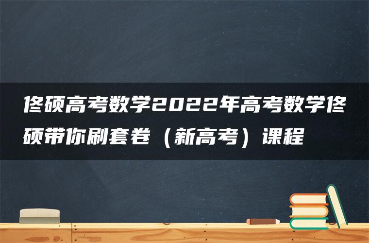 佟硕高考数学2022年高考数学佟硕带你刷套卷（新高考）课程