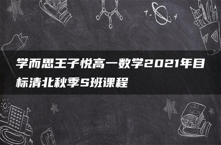 学而思王子悦高一数学2021年目标清北秋季S班课程