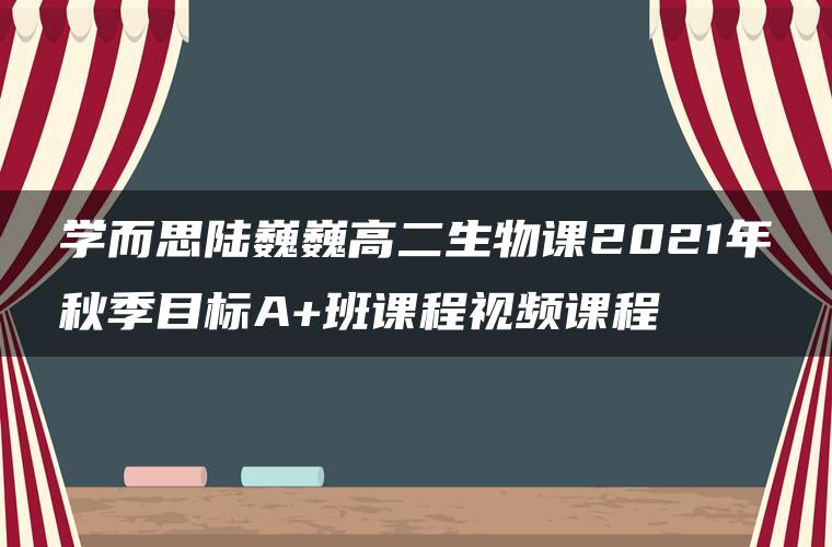 学而思陆巍巍高二生物课2021年秋季目标A+班课程视频课程