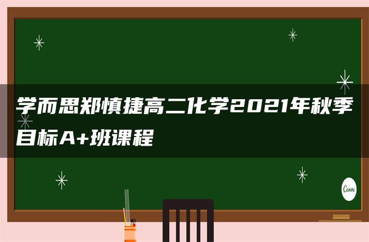 学而思郑慎捷高二化学2021年秋季目标A+班课程