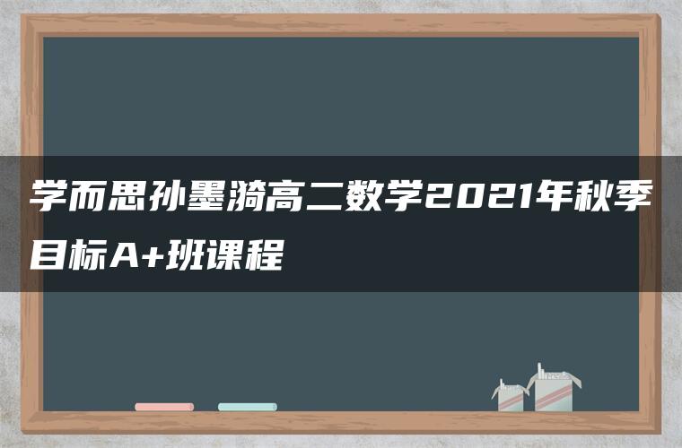 学而思孙墨漪高二数学2021年秋季目标A+班课程