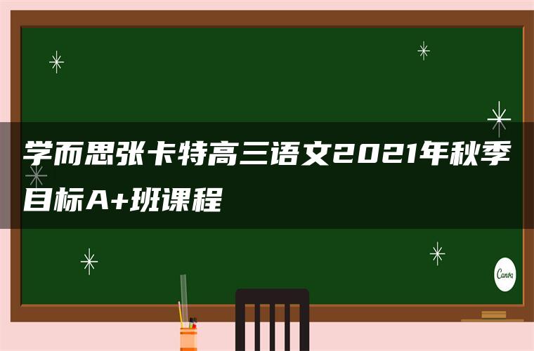 学而思张卡特高三语文2021年秋季目标A+班课程