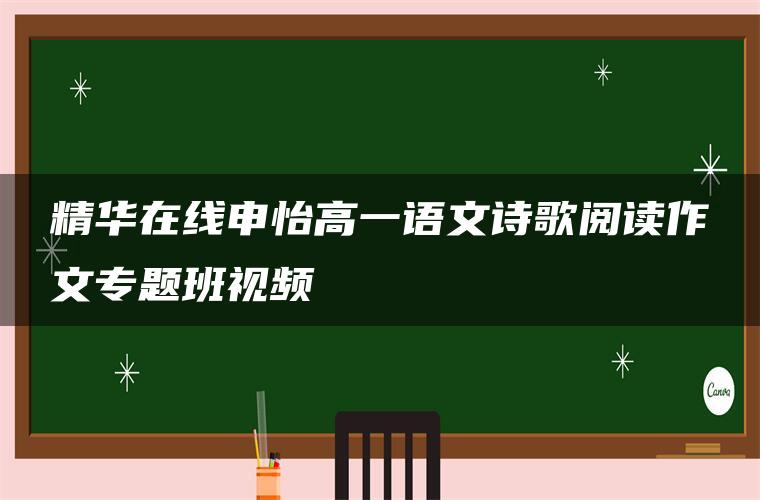 精华在线申怡高一语文诗歌阅读作文专题班视频