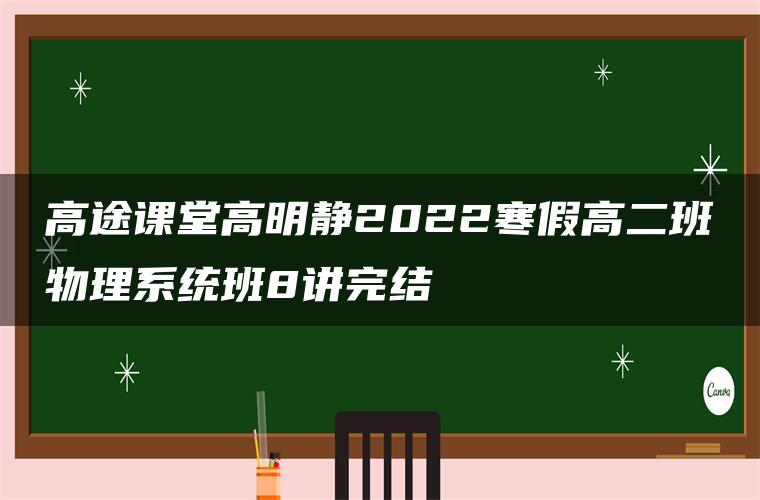 高途课堂高明静2022寒假高二班物理系统班8讲完结