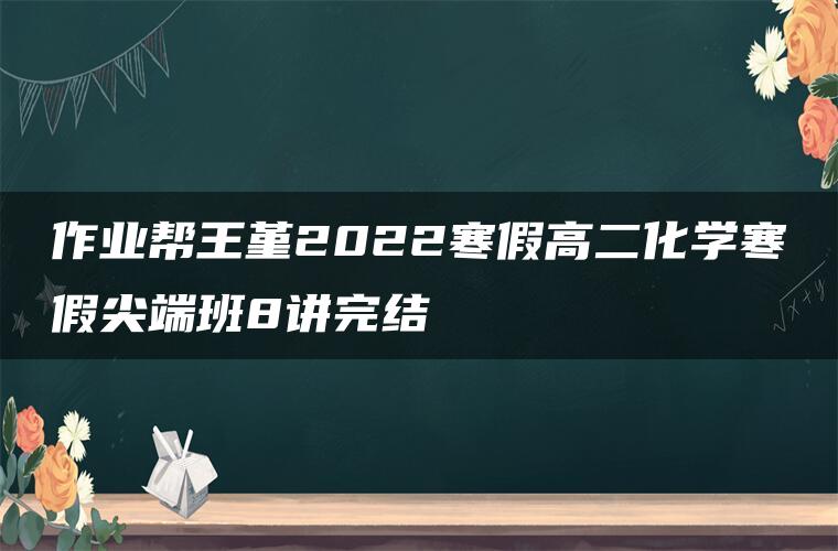 作业帮王堇2022寒假高二化学寒假尖端班8讲完结