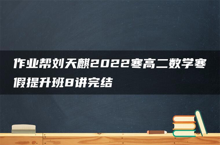 作业帮刘天麒2022寒高二数学寒假提升班8讲完结