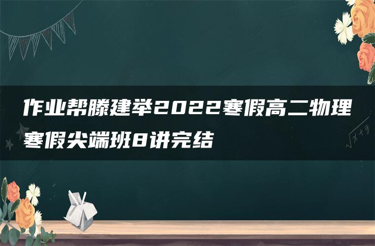 作业帮滕建举2022寒假高二物理寒假尖端班8讲完结