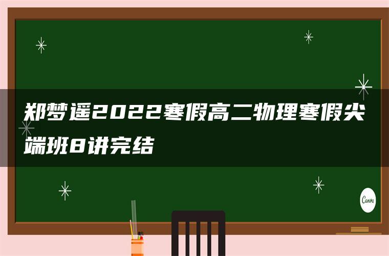 郑梦遥2022寒假高二物理寒假尖端班8讲完结