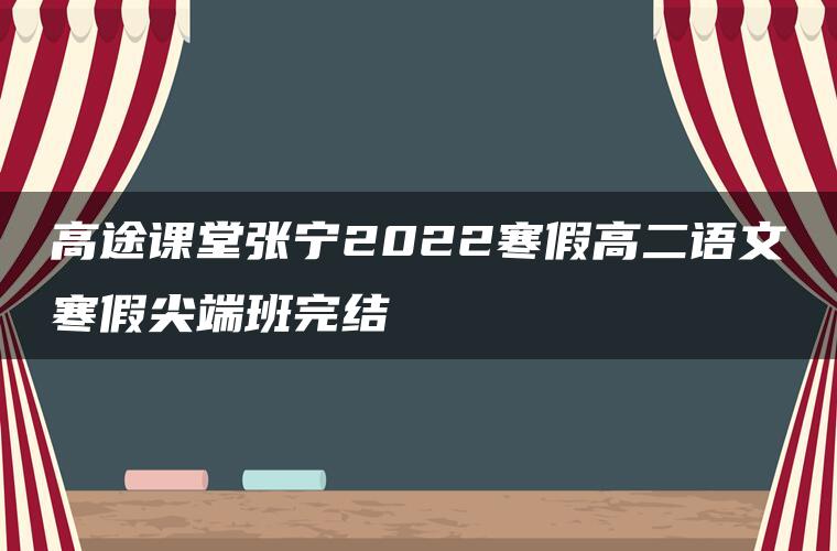 高途课堂张宁2022寒假高二语文寒假尖端班完结