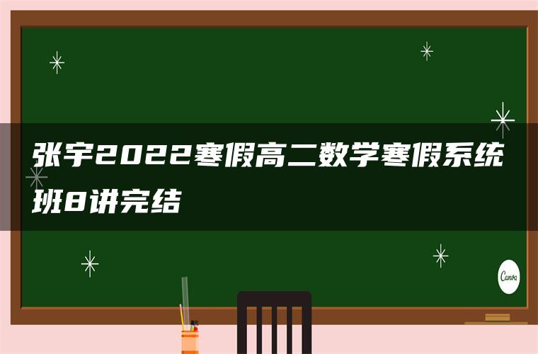 张宇2022寒假高二数学寒假系统班8讲完结