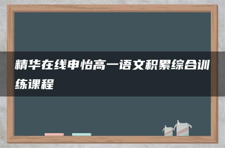 精华在线申怡高一语文积累综合训练课程