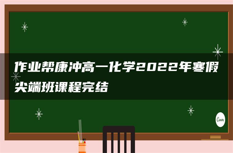 作业帮康冲高一化学2022年寒假尖端班课程完结