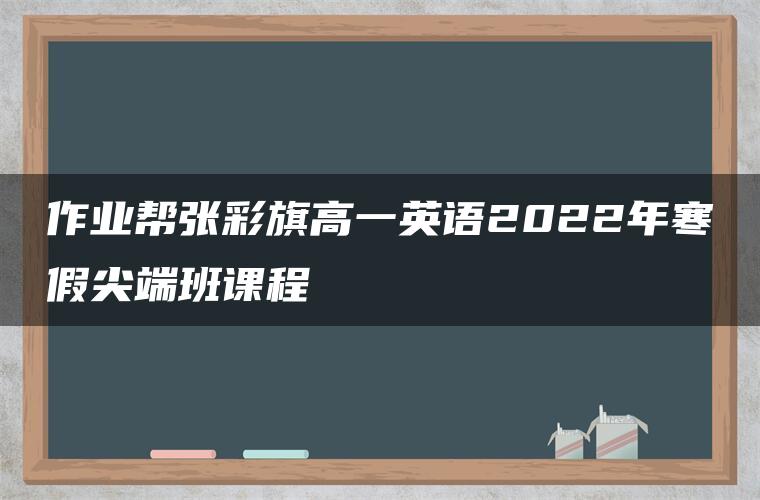 作业帮张彩旗高一英语2022年寒假尖端班课程