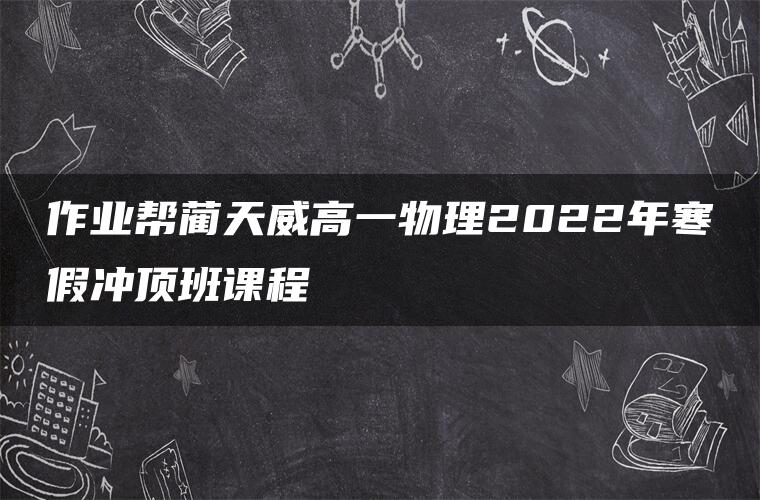 作业帮蔺天威高一物理2022年寒假冲顶班课程