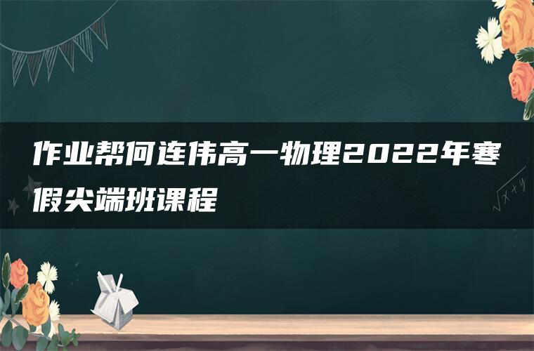 作业帮何连伟高一物理2022年寒假尖端班课程