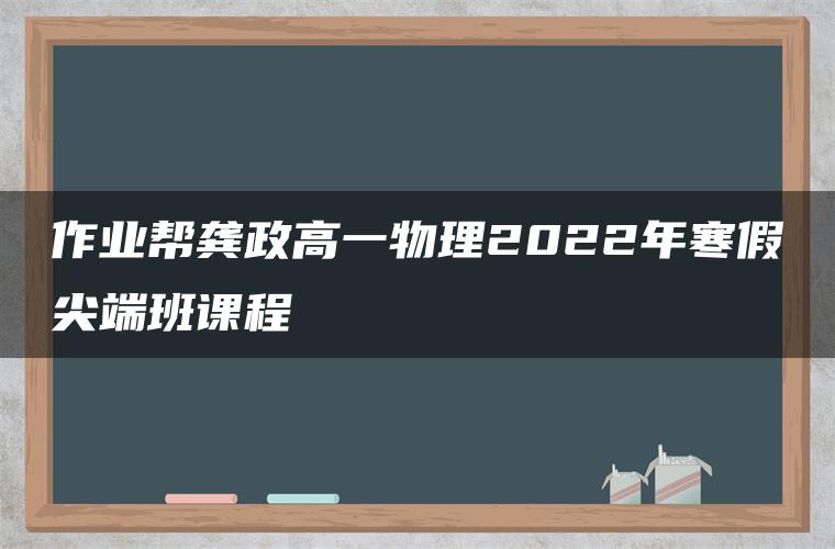 作业帮龚政高一物理2022年寒假尖端班课程