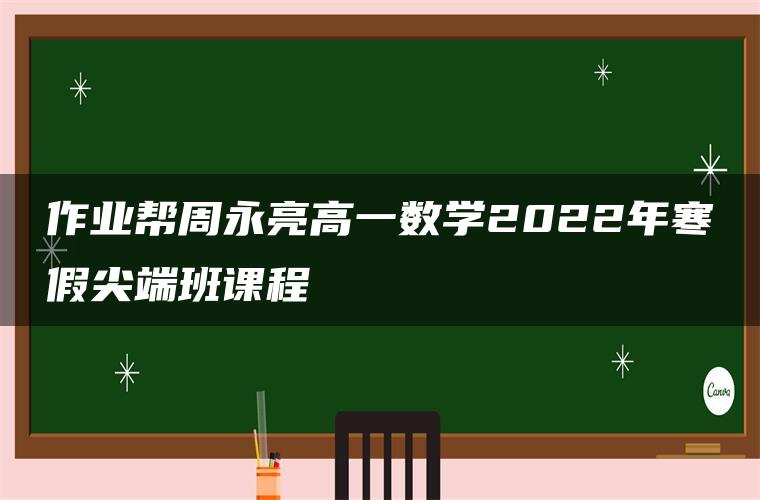 作业帮周永亮高一数学2022年寒假尖端班课程