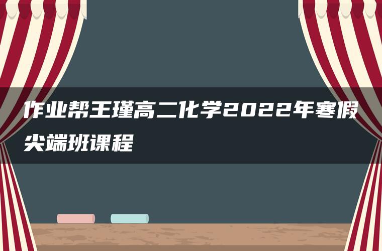 作业帮王瑾高二化学2022年寒假尖端班课程